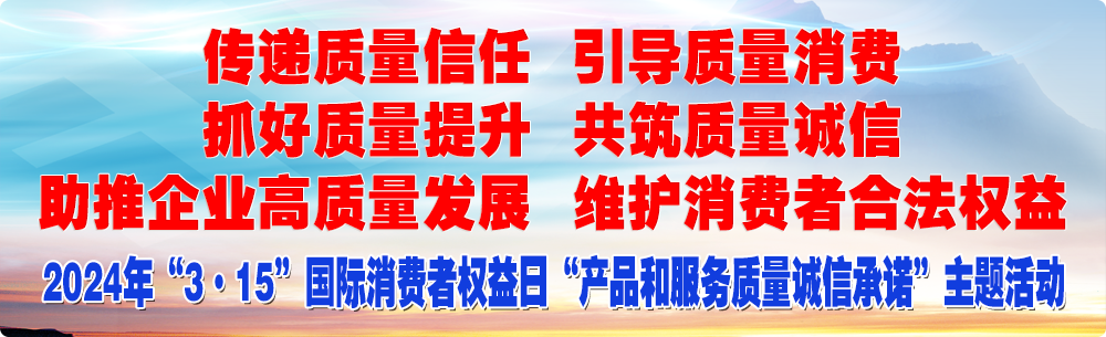 抓好質量提升 傳遞質量信任 助推企業高質量發展 共筑質量誠信 引導質量消費 維護消費者合法權益